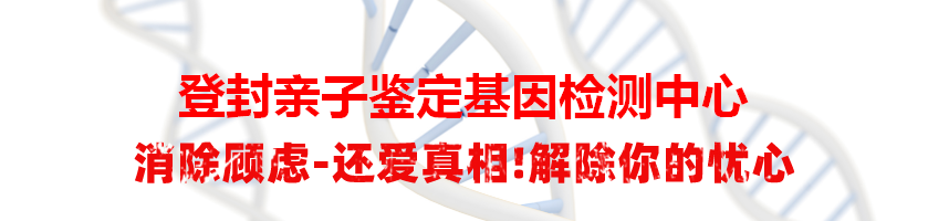 登封亲子鉴定基因检测中心